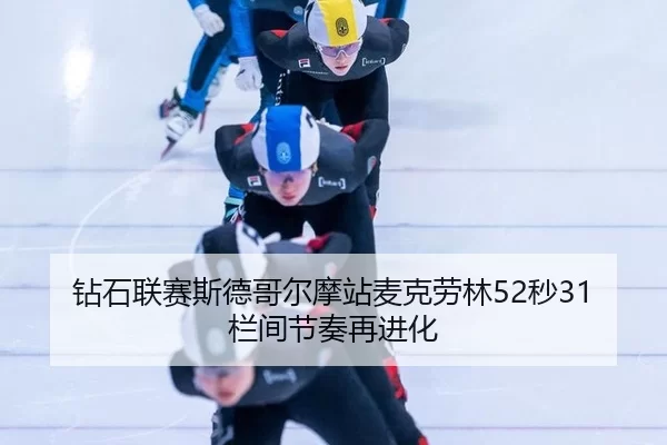 钻石联赛斯德哥尔摩站麦克劳林52秒31 栏间节奏再进化