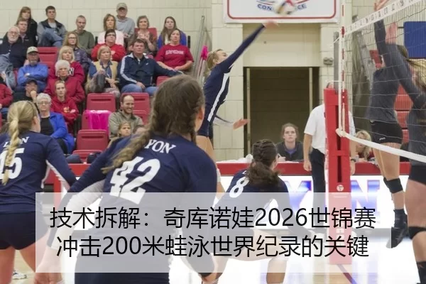 技术拆解：奇库诺娃2026世锦赛冲击200米蛙泳世界纪录的关键