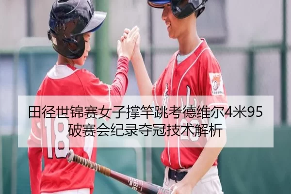 田径世锦赛女子撑竿跳考德维尔4米95破赛会纪录夺冠技术解析