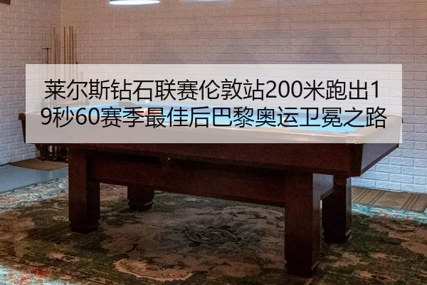 莱尔斯钻石联赛伦敦站200米跑出19秒60赛季最佳后巴黎奥运卫冕之路